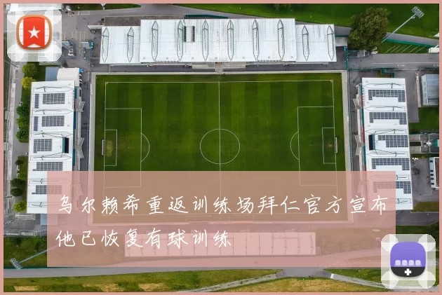 乌尔赖希重返训练场拜仁官方宣布他已恢复有球训练