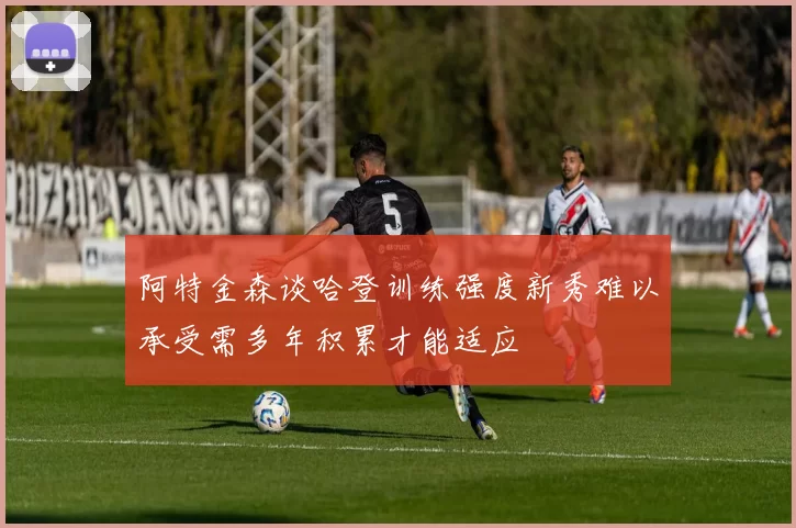 阿特金森谈哈登训练强度新秀难以承受需多年积累才能适应