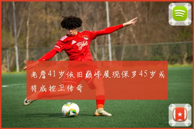 老詹41岁依旧巅峰展现保罗45岁或将成控卫传奇