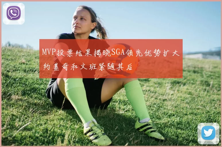 MVP投票结果揭晓SGA领先优势扩大约基奇和文班紧随其后