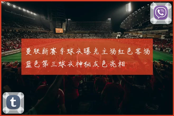 曼联新赛季球衣曝光主场红色客场蓝色第三球衣神秘灰色亮相