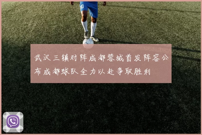 武汉三镇对阵成都蓉城首发阵容公布成都球队全力以赴争取胜利