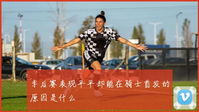 季后赛表现平平却能在骑士首发的原因是什么