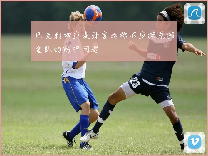 巴克利回应麦丹言论称不应招惹掘金队的防守问题